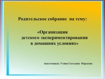 Родительское собрание : Организация детского экспериментирования в домашних условиях учебно-методический материал (средняя группа) по теме