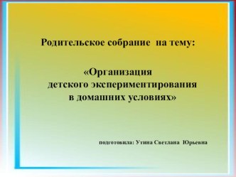 Родительское собрание : Организация детского экспериментирования в домашних условиях учебно-методический материал (средняя группа) по теме