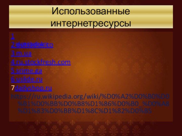 ru.stockfresh.comИспользованные интернетресурсы12 dutsadok.co3 m.ua4 ru.stockfresh.com5 srime.ga6 uslide.ru7dailyshop.ruhttps://ru.wikipedia.org/wiki/%D0%A2%D0%B0%D0%B1%D0%BB%D0%B8%D1%86%D0%B0_%D0%A8%D1%83%D0%BB%D1%8C%D1%82%D0%B5