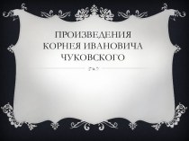 Произведения И.К. Чуковского презентация к уроку по чтению по теме