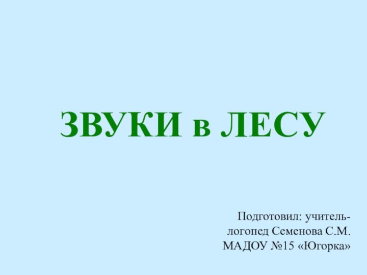 ЗВУКИ в ЛЕСУПодготовил: учитель-логопед Семенова С.М.МАДОУ №15 «Югорка»