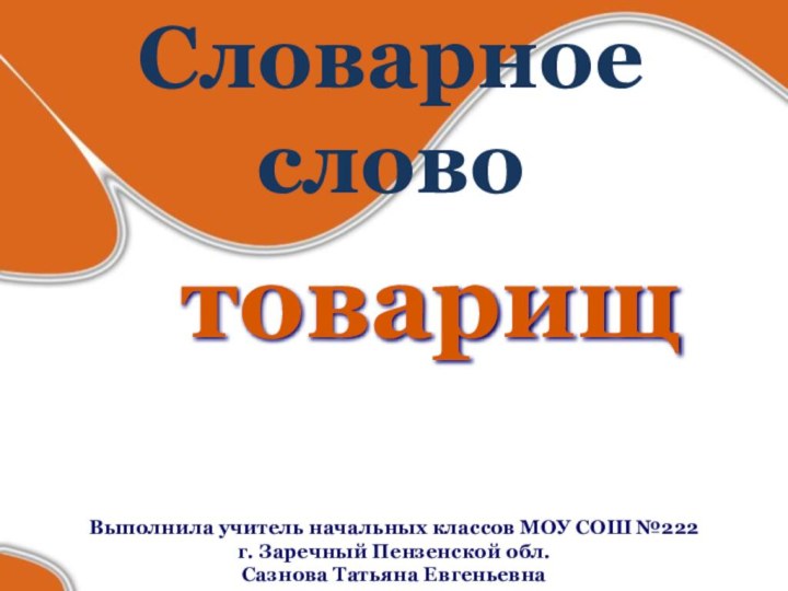 Словарное словотоварищ Выполнила учитель начальных классов МОУ СОШ №222 г. Заречный Пензенской обл. Сазнова Татьяна Евгеньевна