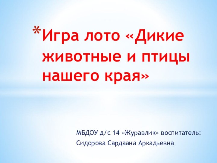 МБДОУ д/с 14 «Журавлик» воспитатель:Сидорова Сардаана АркадьевнаИгра лото «Дикие животные и птицы нашего края»