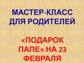 Мастер-класс для родителей Подарок папе! презентация к уроку по теме