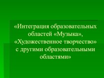 Презентация Интеграция образовательных областей Музыка, Художественное творчество с другими образовательными областями презентация к уроку по теме