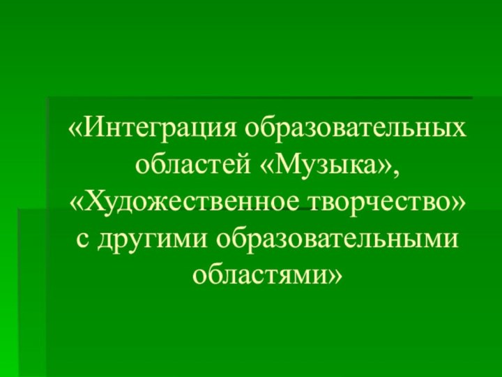 «Интеграция образовательных областей «Музыка», «Художественное творчество» с другими образовательными областями»