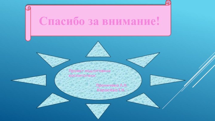 Спасибо за внимание!Проект подготовили воспитатели:     Проничева Л.Н.Карасёва Т.Н. :