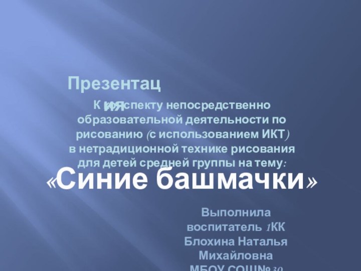 «Синие башмачки»ПрезентацияК конспекту непосредственно образовательной деятельности по рисованию (с использованием ИКТ)в нетрадиционной