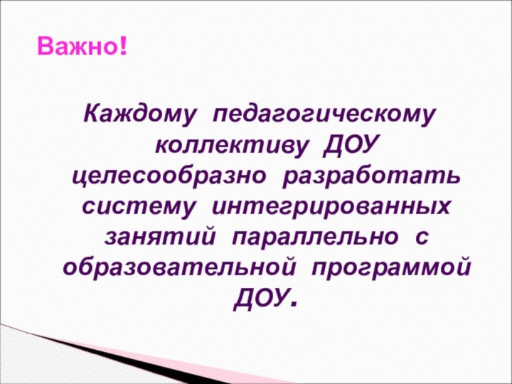 Важно!Каждому педагогическому коллективу ДОУ целесообразно разработать систему интегрированных занятий параллельно с образовательной программой ДОУ.