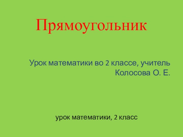 Прямоугольник Урок математики во 2 классе, учитель Колосова О. Е.урок математики, 2 класс