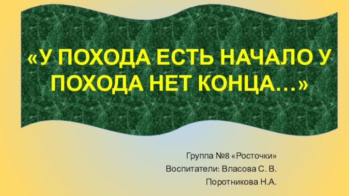 Группа №8 «Росточки»Воспитатели: Власова С. В.Поротникова Н.А.«У ПОХОДА ЕСТЬ НАЧАЛО У ПОХОДА НЕТ КОНЦА…»