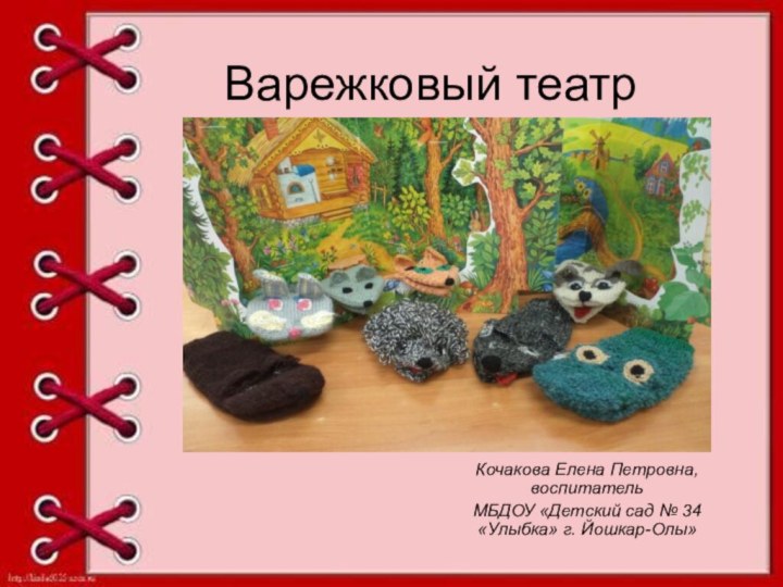 Варежковый театрКочакова Елена Петровна, воспитательМБДОУ «Детский сад № 34 «Улыбка» г. Йошкар-Олы»