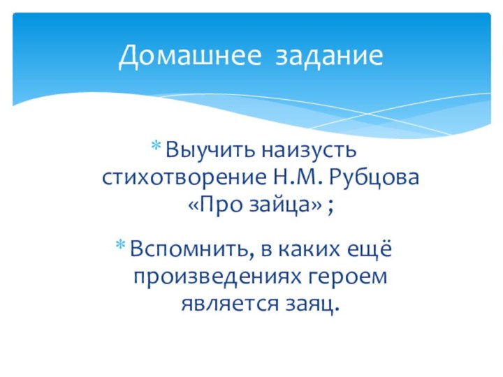 Выучить наизусть стихотворение Н.М. Рубцова «Про зайца» ;Вспомнить, в каких ещё произведениях героем является заяц.Домашнее задание