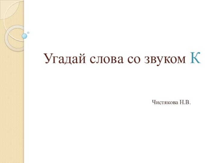 Угадай слова со звуком К Чистякова Н.В.