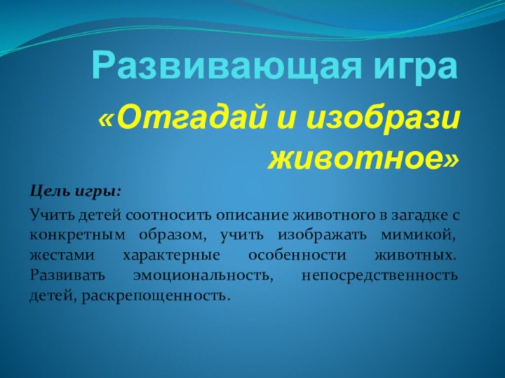 Развивающая игра «Отгадай и изобрази животное» Цель игры:Учить детей соотносить описание животного