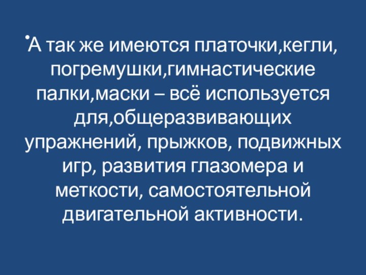 А так же имеются платочки,кегли, погремушки,гимнастические палки,маски – всё используется для,общеразвивающих упражнений,