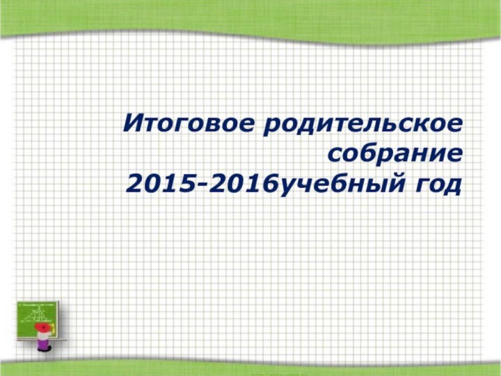 Итоговое родительское собрание 2015-2016учебный год