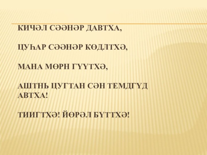 Кичәл сәәнәр давтха,  Цуһар сәәнәр көдлтхә,  Мана мөрн гүүтхә,