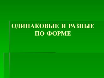 Одинаковые и разные по форме