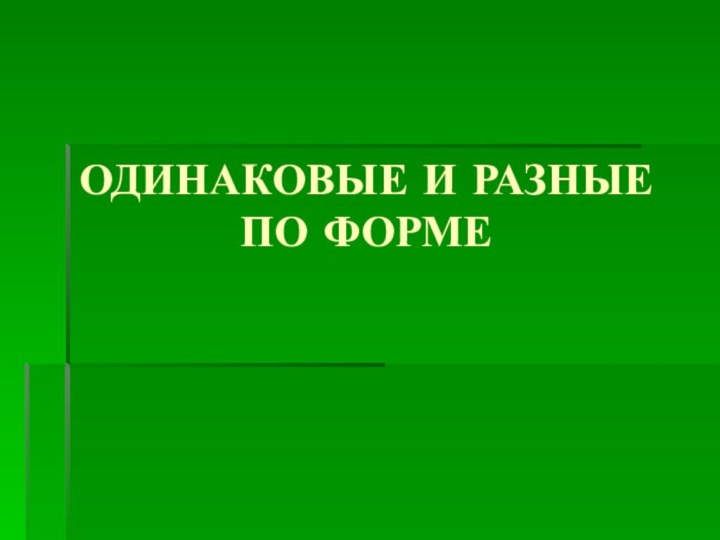 ОДИНАКОВЫЕ И РАЗНЫЕ ПО ФОРМЕ