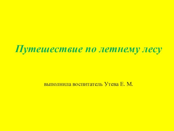 Путешествие по летнему лесу   выполнила воспитатель Утева Е. М.