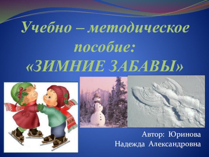 Учебно – методическое пособие: «ЗИМНИЕ ЗАБАВЫ»Автор: Юринова Надежда Александровна