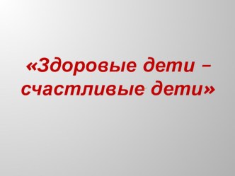 Родительское собрание Здоровые дети - счастливые дети! консультация по теме