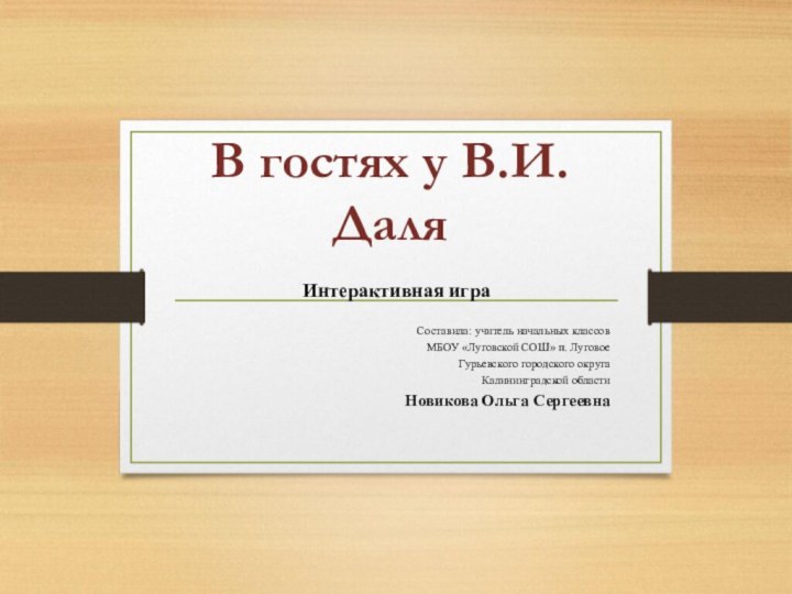 В гостях у В.И.ДаляИнтерактивная играСоставила: учитель начальных классов МБОУ «Луговской СОШ» п.