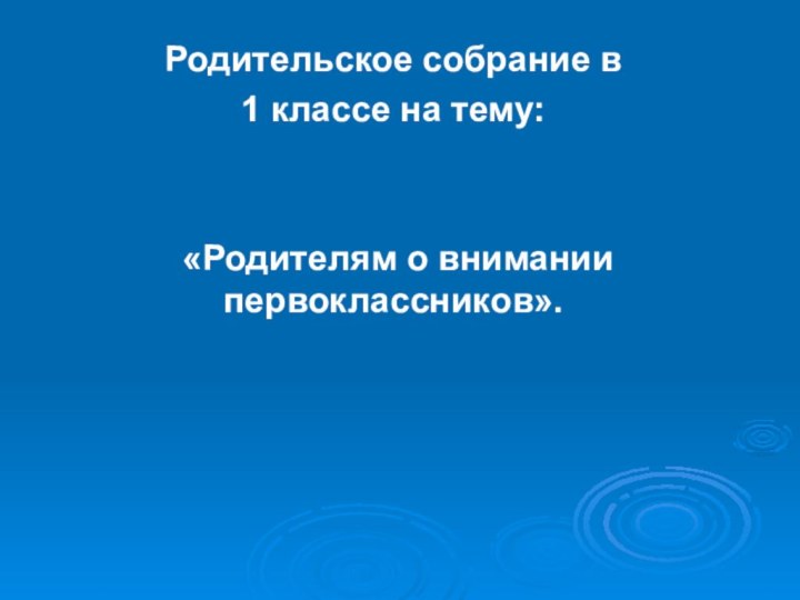 Родительское собрание в 1 классе на тему: «Родителям о внимании первоклассников».