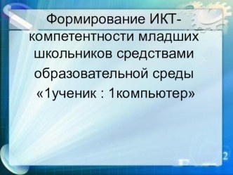 Формирование ИКТ-компетентности младших школьников средствами образовательной среды 1ученик : 1компьютер презентация к уроку