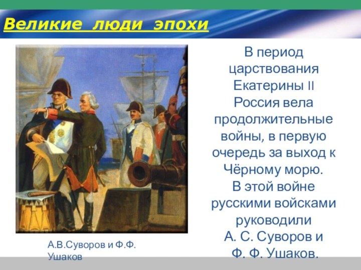 А.В.Суворов и Ф.Ф.УшаковВ период царствования Екатерины II Россия вела продолжительные войны, в