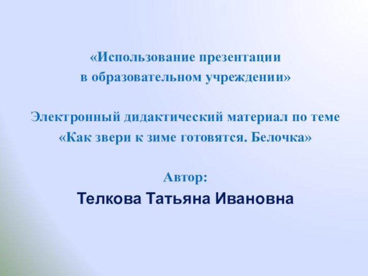 «Использование презентации в образовательном учреждении»Электронный дидактический материал по теме«Как звери к зиме