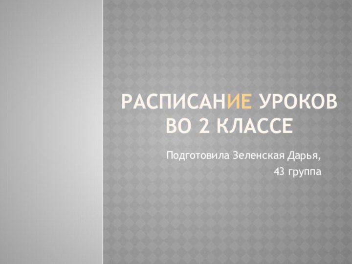 РасписаниЕ уроков во 2 классе Подготовила Зеленская Дарья,43 группа