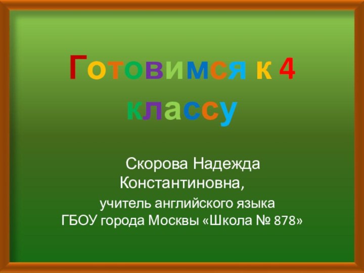 Готовимся к 4 классу   Скорова Надежда Константиновна,  учитель английского