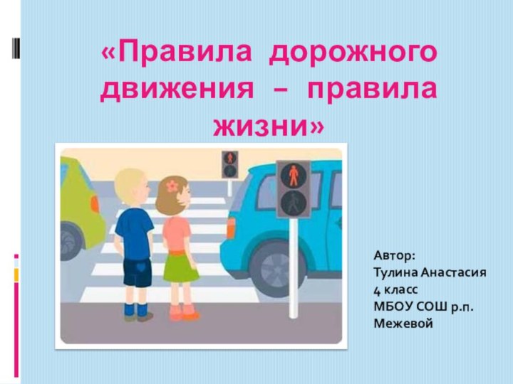 «Правила дорожного движения – правила жизни»Автор: Тулина Анастасия 4 классМБОУ СОШ р.п.Межевой