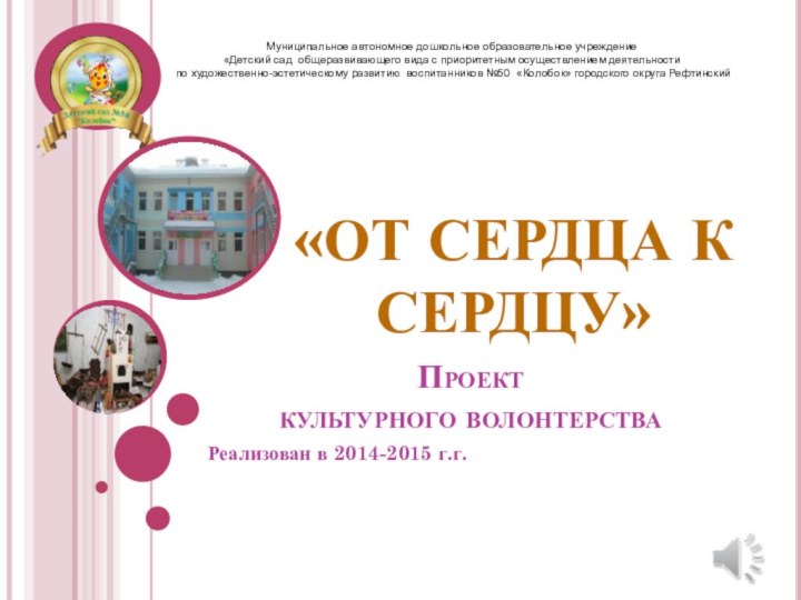 Проект  культурного волонтерстваРеализован в 2014-2015 г.г.Муниципальное автономное дошкольное образовательное учреждение«Детский сад