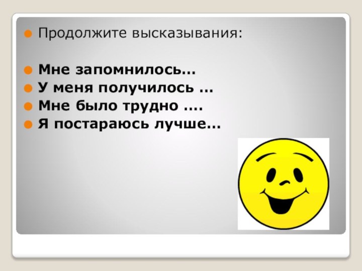 Продолжите высказывания:Мне запомнилось…У меня получилось …Мне было трудно ….Я постараюсь лучше… 