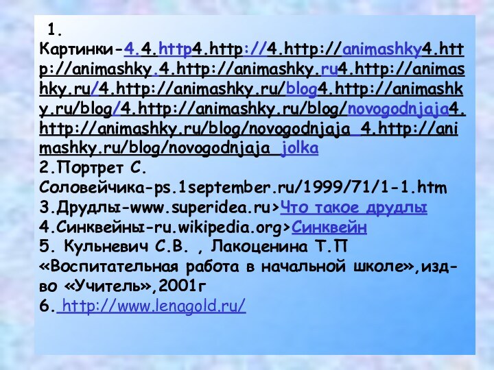 Информационные ресурсы   1.Картинки-4.4.http4.http://4.http://animashky4.http://animashky.4.http://animashky.ru4.http://animashky.ru/4.http://animashky.ru/blog4.http://animashky.ru/blog/4.http://animashky.ru/blog/novogodnjaja4.http://animashky.ru/blog/novogodnjaja_4.http://animashky.ru/blog/novogodnjaja_jolka 2.Портрет С.Соловейчика-ps.1september.ru/1999/71/1-1.htm 3.Друдлы-www.superidea.ru›Что