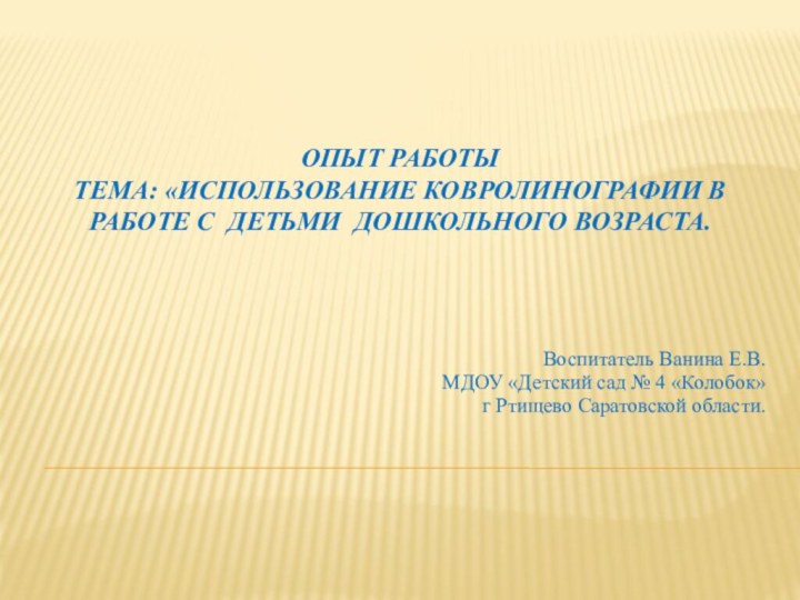 Опыт работы  Тема: «Использование ковролинографии в работе с детьми дошкольного возраста.Воспитатель