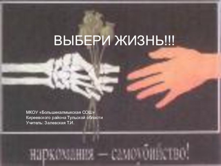 МКОУ «Большекалмыкская СОШ»Киреевского района Тульской областиУчитель: Залевская Т.И.ВЫБЕРИ ЖИЗНЬ!!!