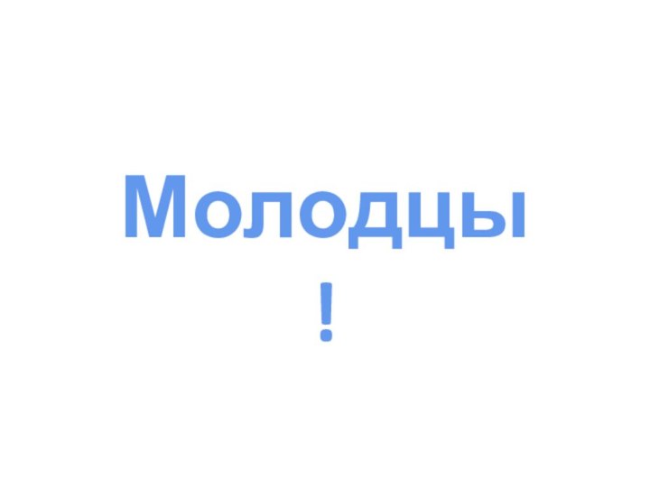 Молодцы !