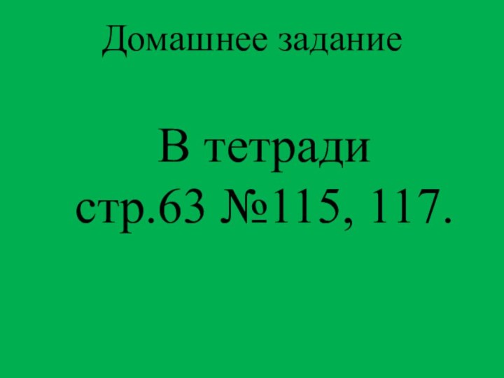 В тетради стр.63 №115, 117.Домашнее задание