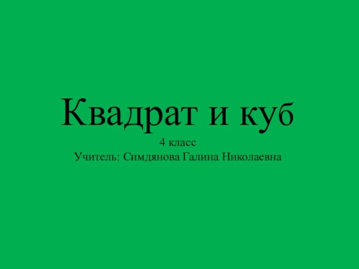 Квадрат и куб 4 класс Учитель: Симдянова Галина Николаевна