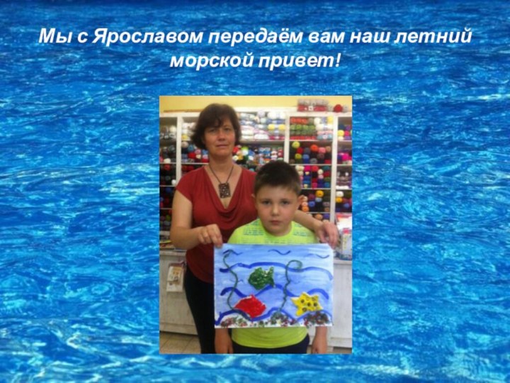 Мы с Ярославом передаём вам наш летний  морской привет!