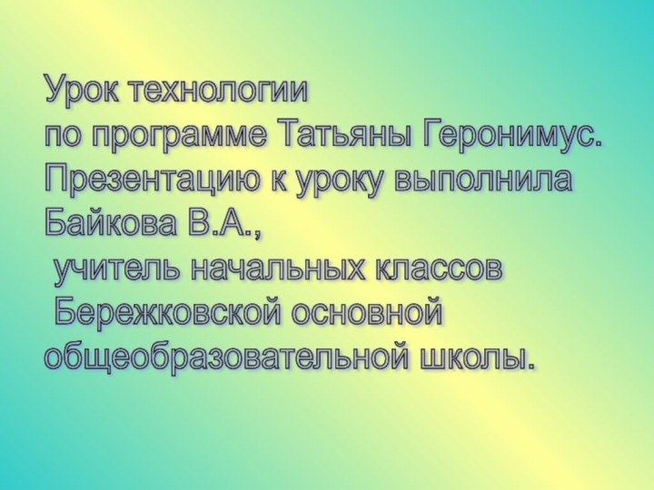 Урок технологии  по программе Татьяны Геронимус.  Презентацию к уроку выполнила