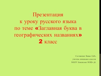 Презентация к уроку русского языка по теме Заглавная буква в географических названиях презентация к уроку по русскому языку (2 класс)