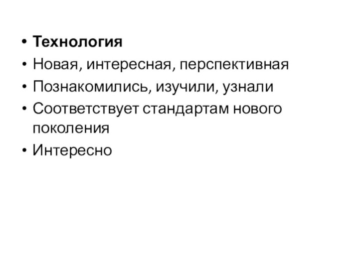 ТехнологияНовая, интересная, перспективнаяПознакомились, изучили, узналиСоответствует стандартам нового поколенияИнтересно