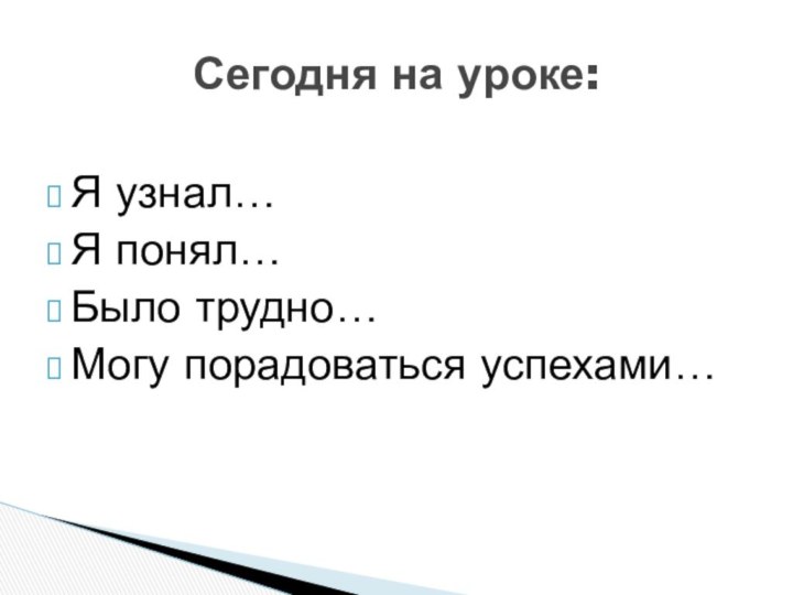 Я узнал…Я понял…Было трудно…Могу порадоваться успехами…Сегодня на уроке: