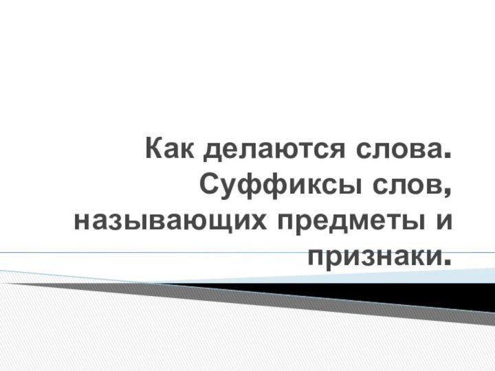 Как делаются слова. Суффиксы слов, называющих предметы и признаки.