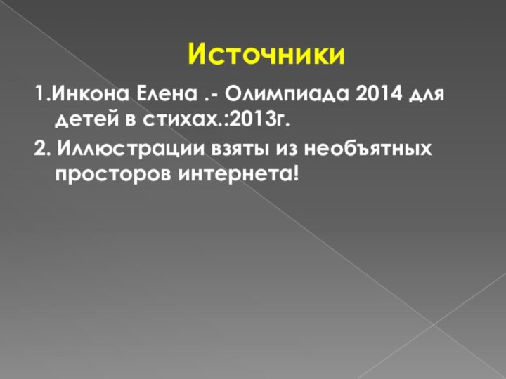 Источники1.Инкона Елена .- Олимпиада 2014 для детей в стихах.:2013г.2. Иллюстрации взяты из необъятных просторов интернета!